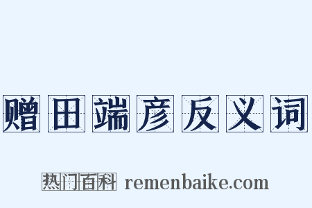 赠田端彦反义词是什么意思的图片